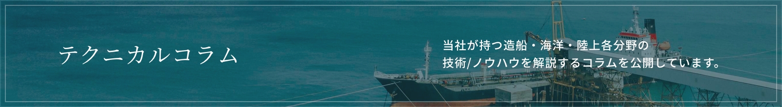 テクニカルコラム：当社が持つ造船・海洋・陸上各分野の技術/ノウハウを解説するコラムを公開しています。